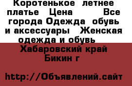 Коротенькое, летнее платье › Цена ­ 550 - Все города Одежда, обувь и аксессуары » Женская одежда и обувь   . Хабаровский край,Бикин г.